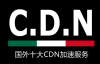 国外十大CDN加速服务-适合网站全球CDN加速,防DDos攻击,企业个人建站使用